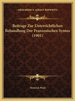 Beitrage Zur Unterrichtlichen Behandlung Der Franzosischen Syntax (1901) 1169502687 Book Cover