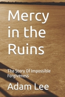 Mercy in the Ruins: The Story Of Impossible Forgiveness B0H8RNCVRW Book Cover