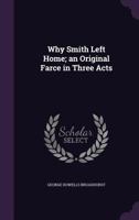 Why Smith Left Home; an Original Farce in Three Acts 1359267565 Book Cover