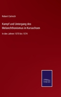 Kampf und Untergang des Melanchthonismus in Kursachsen in den Jahren 1570 bis 1574, und die Schicksale seiner vornehmsten H�upter 3752546883 Book Cover