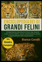 ENCICLOPEDIA DEI GRANDI FELINI DEL MONDO: Un'esplorazione straordinaria di leoni, tigri, leopardi e altro ancora: habitat, caccia, comportamento, ... sulla conservazione (Italian Edition) B0G82GLSW7 Book Cover