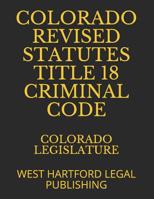 Colorado Revised Statutes Title 18 Criminal Code: West Hartford Legal Publishing 1099601444 Book Cover