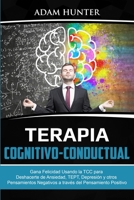 Terapia Cognitivo-Conductual: Gana Felicidad Usando la TCC para Deshacerte de Ansiedad, TEPT, Depresión y Otros Pensamientos Negativos a Través Del 0648899128 Book Cover