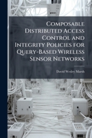 Composable Distributed Access Control and Integrity Policies for Query-Based Wireless Sensor Networks 1288313705 Book Cover
