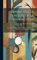 Exposición De Don José De La Riva Agüero: Acerca De Su Conducta Política En El Tiempo Que Ejerció La Presidencia De La República Del Perú 1021886246 Book Cover
