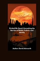 Divided We Stand: Unmasking the Barriers of Belief, Culture, and Identity B0FGP9CLLC Book Cover