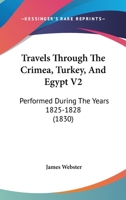 Travels through the Crimea, Turkey, and Egypt; Performed during the Years 1825-1828: Including Particulars of the Last Illness and Death of the Emperor ... of the Russian Conspiracy in 1825. Volume 2 1165163284 Book Cover