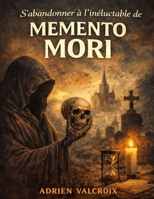 S’abandonner à l’inéluctable de Memento Mori: Explorer la fragilité de la vie et l’ombre de la mort, affronter les vérités que l’on fuit et interroger ... lorsque tout disparaît (French Edition) B0GWYS1XYW Book Cover