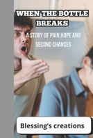 WHEN THE BOTTLE BREAKS: A story of pain,hope and second chances B0FJFXTSJM Book Cover