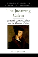 The Judaizing Calvin: Sixteenth-Century Debates Over the Messianic Psalms 0195371925 Book Cover