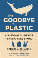 Say Goodbye to Plastic: A Survival Guide for Plastic-Free Living 1578268605 Book Cover