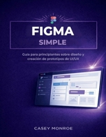 FIGMA SIMPLE: Guía para principiantes sobre diseño y creación de prototipos de UI/UX (Spanish Edition) B0GNQST81B Book Cover