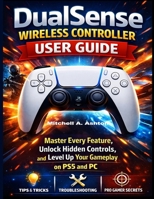 DualSense Wireless Controller User Guide: Master Every Feature, Unlock Hidden Controls, and Level Up Your Gameplay on PS5 and PC. B0GCFJZ982 Book Cover