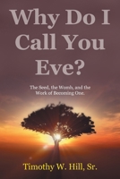 Why Do I Call You Eve?: The Seed, the Womb, and the Work of Becoming One. B0H1XTC5CH Book Cover