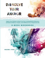 Dissolve Your Anchor : Explore Your Mindset to Break Free from Limiting Beliefs & Behaviors, and Build Confidence, Purpose, and Fulfillment for an Empowered Life 1736394509 Book Cover