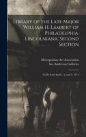 Library of the Late Major William H. Lambert of Philadelphia. Lincolniana, Second Section: To Be Sold April 1, 2, and 3, 1914 1172504601 Book Cover