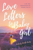 Love Letters to Baby Girl: A 25- Day Meditation on Ezekiel 16:6-14 B08TFZ4R1B Book Cover