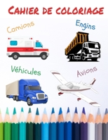 Cahier de coloriages camions engins véhicules avions: pour enfants filles et garçons dés 4 ans, apprendre par le coloriage B089758KQW Book Cover