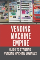 Vending Machine Empire: Guide To Starting Vending Machine Business: Vending Machines Business Ideas B098L1MR9C Book Cover