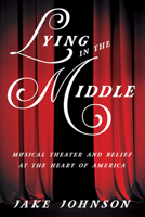 Lying in the Middle: Musical Theater and Belief at the Heart of America 025208599X Book Cover