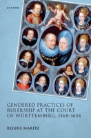 Gendered Practices of Rulership at the Court of Württemberg, 1568–1634 (Studies in German History) 0198957394 Book Cover