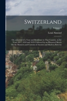 Switzerland: Or, a Journal of a Tour and Residence in That Country, in the Years 1817, 1818 and 1819: Followed by an Historical Sketch On the Manners ... of Ancient and Modern Helvetia; Volume 2 1018054359 Book Cover