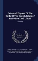 Coloured Figures of the Birds of the British Islands / Issued by Lord Lilford; Volume 4 1340474913 Book Cover
