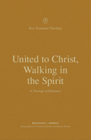 United to Christ, Walking in the Spirit: A Theology of Ephesians 1433573695 Book Cover