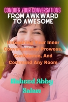 Conquer Your Conversations From Awkward To Awesome: Unleashing Your Inner Conversational Prowess, Confidence And Command Any Room B0CTCMX92F Book Cover