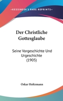 Der Christliche Gottesglaube: Seine Vorgeschichte Und Urgeschichte (1905) 1160428670 Book Cover