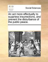 An act More Effectually to Suppress Insurrections, and Prevent the Disturbance of the Public Peace 117018328X Book Cover