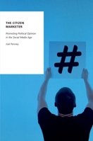 The Citizen Marketer: Promoting Political Opinion in the Social Media Age 0190658061 Book Cover