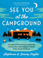 See You at the Campground: A Guide to Discovering Community, Connection, and a Happier Family in the Great Outdoors 1492694657 Book Cover