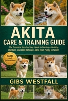 AKITA CARE & TRAINING GUIDE: The Complete Step-by-Step Guide to Raising a Healthy, Obedient, and Well-Behaved Akita from Puppy to Senior. B0H26R162X Book Cover