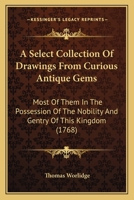 A Select Collection Of Drawings From Curious Antique Gems: Most Of Them In The Possession Of The Nobility And Gentry Of This Kingdom 1165270692 Book Cover