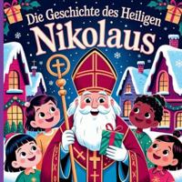 Die Geschichte des heiligen Nikolaus: Ein Kinderbuch über die wahre Geschichte des großzügigen Bischofs, der den Weihnachtsmann, die Weihnachtsbräuche und Taten der Freundlichkeit inspirierte B0G4DTVW8R Book Cover