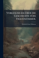Vorlesungen über die Geschichte fürs Frauenzimmer, Erster Band 1279443049 Book Cover