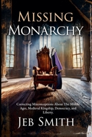 Missing Monarchy: Correcting Misconceptions About The Middle Ages, Medieval Kingship, Democracy, And Liberty B0D7TXBYB7 Book Cover