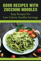 Good Recipes With Zucchini Noodles: Easy Recipes For Low-Calorie Zoodles Servings: What Is Good Way To Prepare Zoodles B0988DB2X1 Book Cover