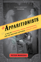 The Apparitionists: A Tale of Phantoms, Fraud, Photography, and the Man Who Captured Lincoln's Ghost 1328557065 Book Cover