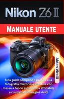 Nikon Z6 II Manuale utente: Una guida semplice e pratica alla fotografia mirrorless creativa con messa a fuoco automatica affidabile e risultati di ... (ITALIAN-CAMERA GUIDES) (Italian Edition) B0G4WT41YN Book Cover