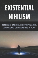 Existential Nihilism: Sitcoms, Sadism, Existentialism, And Good Old Reading A Play: Word Stylists B095GNPFTV Book Cover