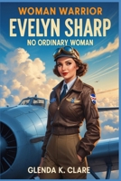 Woman Warrior: Evelyn Sharp - No Ordinary Woman B0H8FGZ45M Book Cover