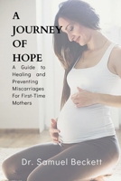 A Journey of Hope: A Guide to Healing and Preventing Miscarriages For First-Time Mothers B0BR9GJLLJ Book Cover