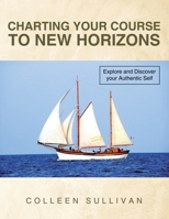 Charting Your Course to New Horizons: Explore and Discover Your Authentic Self 1452512744 Book Cover