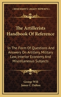 The Artillerists Handbook Of Reference: In The Form Of Questions And Answers On Artillery, Military Law, Interior Economy And Miscellaneous Subjects 0548322937 Book Cover