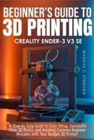 CREALITY ENDER-3 V3 SE: a beginner’s guide to 3D printing: A Step-by-Step Guide to Easy Setup, Successful First 3D Prints, and Avoiding Common Beginner Mistakes with Your Budget 3D Printer B0GZ9XRCKW Book Cover