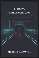 Ai Limit-Spielanleitung: AI LIMIT Mastery: Der ultimative Lösungs- und Strategieleitfaden (German Edition) B0F29RB58W Book Cover