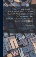 Nuovo Manuale Di Tipografia, Ossia, Guida Pratica Pei Combinatori Di Caratteri, Pei Torcolieri, Macchinisti E Legatori Di Libri: Aggiuntavi La Memoria ... Fregi Tipografici, Ecc.... 1018759476 Book Cover