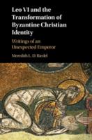 Leo VI and the Transformation of Byzantine Christian Identity: Writings of an Unexpected Emperor 1107053072 Book Cover